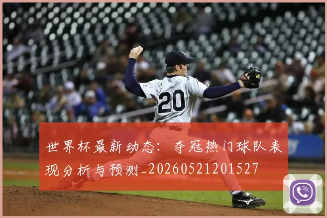 世界杯最新动态：夺冠热门球队表现分析与预测_20260521201527