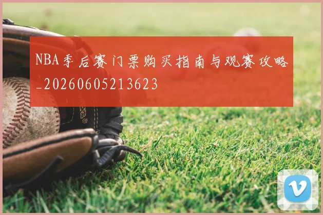 NBA季后赛门票购买指南与观赛攻略_20260605213623
