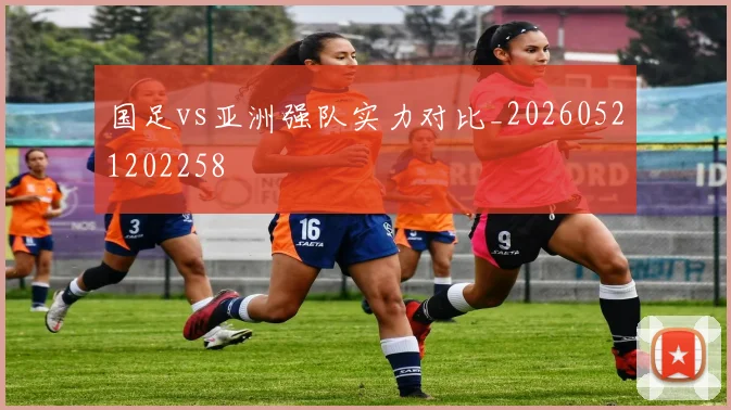 国足vs亚洲强队实力对比_20260521202258