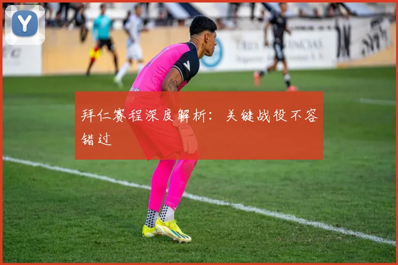 拜仁赛程深度解析：关键战役不容错过
