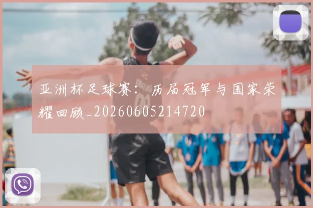 亚洲杯足球赛：历届冠军与国家荣耀回顾_20260605214720