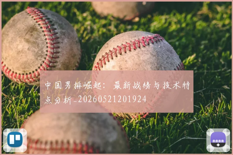 中国男排崛起：最新战绩与技术特点分析_20260521201924