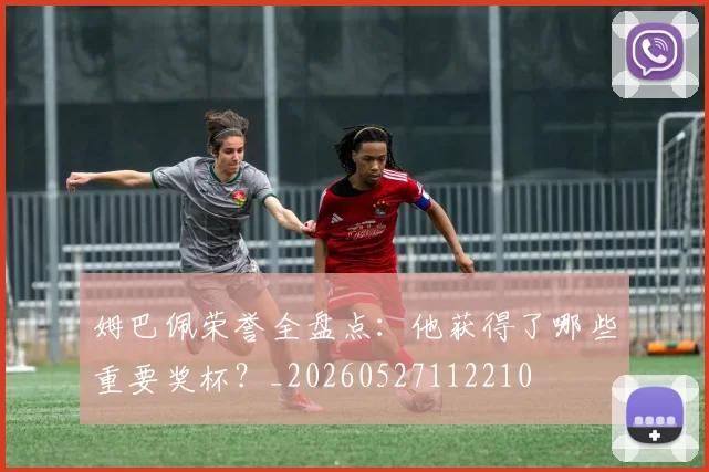 姆巴佩荣誉全盘点：他获得了哪些重要奖杯？_20260527112210